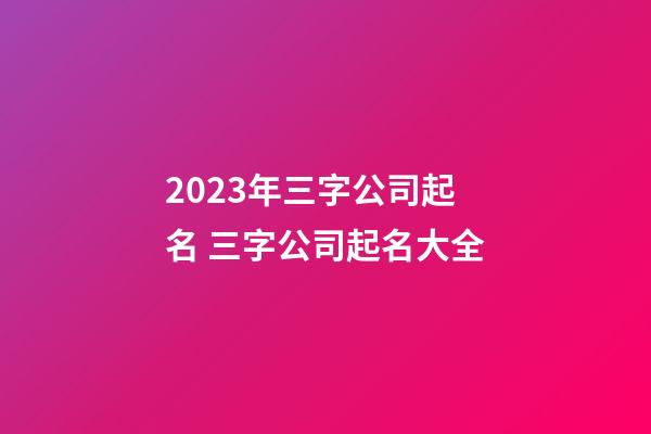 2023年三字公司起名 三字公司起名大全